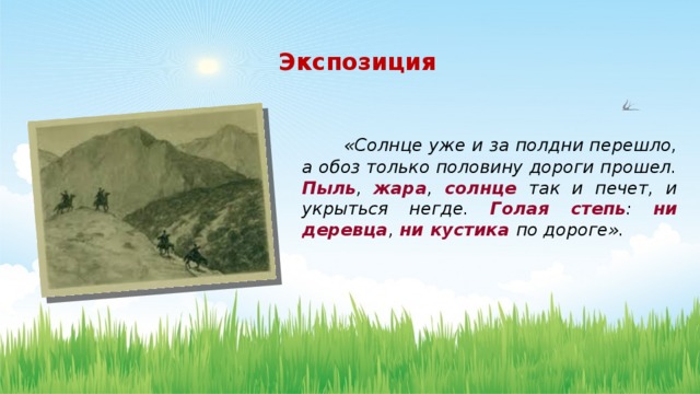  Экспозиция  «Солнце уже и за полдни перешло, а обоз только половину дороги прошел. Пыль , жара , солнце так и печет, и укрыться негде. Голая степь : ни деревца , ни кустика по дороге».      