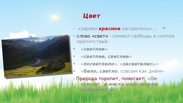 Цвет  «зарево красное загорелось», ; слово «свет» - символ свободы и снятия препятствий: « светлее » « светлее, светлее » « посветлело », « засветилис ь» « бело, светло , совсем как днём» - Природа торопит, помогает: « Он спешит, а месяц ещё скорее выбирается ».  