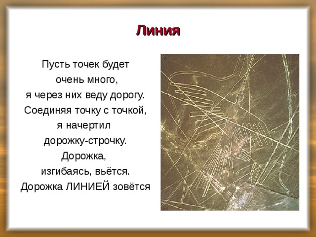 Линия Пусть точек будет  очень много, я через них веду дорогу. Соединяя точку с точкой, я начертил дорожку-строчку. Дорожка, изгибаясь, вьётся. Дорожка ЛИНИЕЙ зовётся 