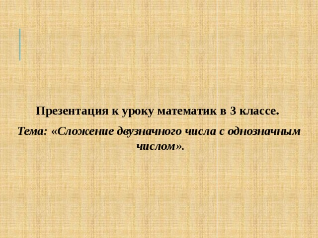      Презентация к уроку математик в 3 классе. Тема: « Сложение двузначного числа с однозначным числом».  