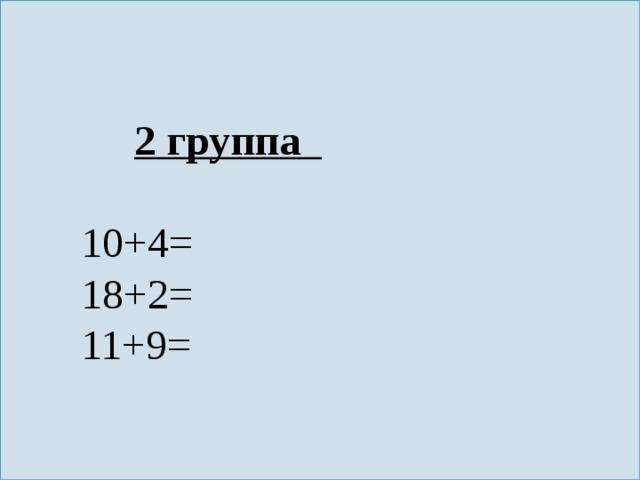  2 группа   10+4=  18+2=  11+9= 