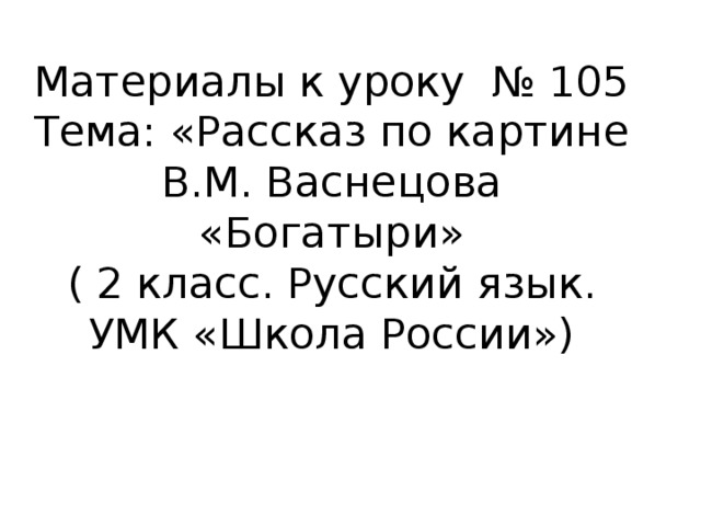 Материалы к уроку № 105 Тема: «Рассказ по картине В.М. Васнецова «Богатыри»  (