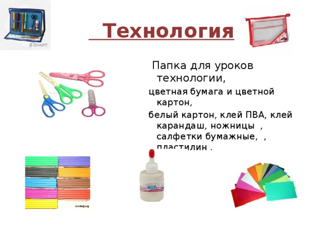  Технология  Папка для уроков технологии, цветная бумага и цветной картон, белый картон, клей ПВА, клей карандаш, ножницы , салфетки бумажные, , пластилин . 