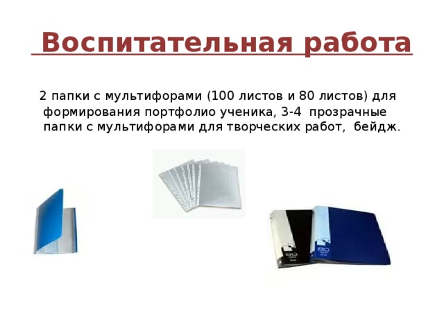  Воспитательная работа  2 папки с мультифорами (100 листов и 80 листов) для формирования портфолио ученика, 3-4 прозрачные папки с мультифорами для творческих работ, бейдж. 