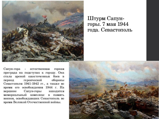 Штурм Сапун-горы. 7 мая 1944 года. Севастополь Сапун-гора - естественная горная преграда на подступах к городу. Она стала ареной ожесточенных боев в период героической обороны Севастополя 1941-1942 гг., а также во время его освобождения 1944 г. На вершине Сапун-горы находится мемориальный комплекс в память воинов, освобождавших Севастополь во время Великой Отечественной войны. 