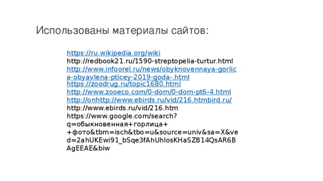 Использованы материалы сайтов: https://ru.wikipedia.org/wiki http://redbook21.ru/1590-streptopelia-turtur.html http://www.infoorel.ru/news/obyknovennaya-gorlica-obyavlena-pticey-2019-goda-.html https://zoodrug.ru/topic1680.html http://www.zooeco.com/0-dom/0-dom-pt6-4.html http://onhttp://www.ebirds.ru/vid/216.htmbird.ru/  http://www.ebirds.ru/vid/216.htm https://www.google.com/search?q=обыкновенная+горлица++фото&tbm=isch&tbo=u&source=univ&sa=X&ved=2ahUKEwi91_bSqe3fAhUhlosKHaSZB14QsAR6BAgEEAE&biw 