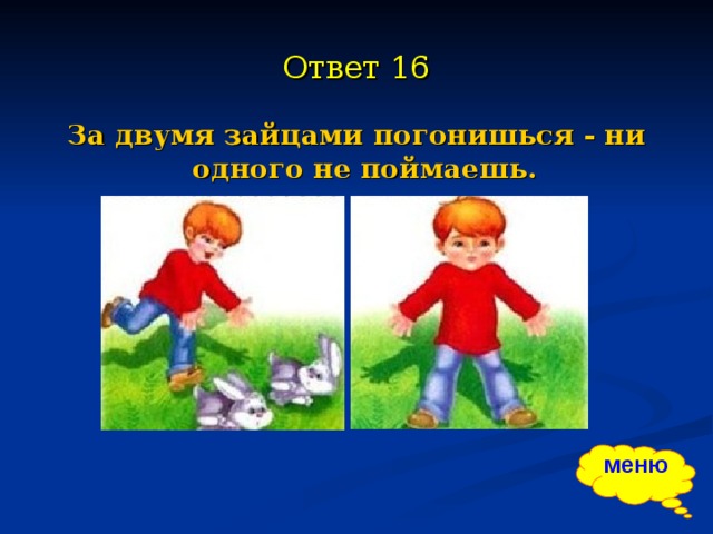 Ни одного ни второго. За двумя погонишься ни одного не поймаешь. За двумя зайцами погонишься. За зайцами погонишься ни одного не поймаешь. За двумя зайцами погонишься ни одного не поймаешь смысл.