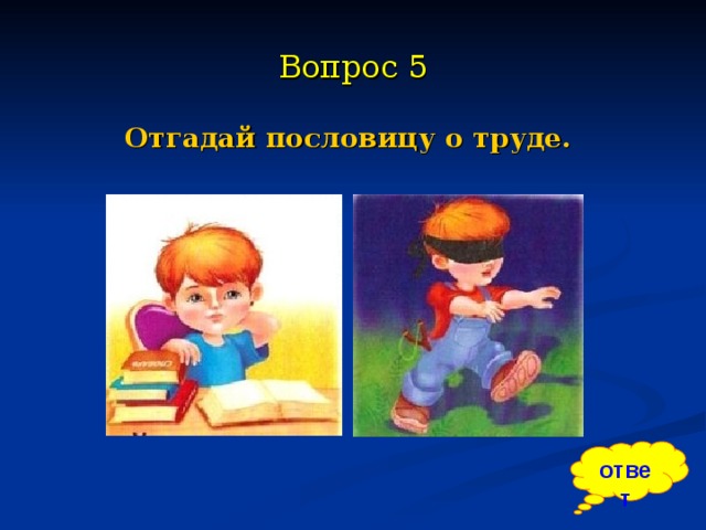 Поиграем в угадай пословицу. Игра Угадай пословицу о труде в картинках. 5 Вопросов о труде. Угадай пословицу цель. Угадай пословица труд сделал.