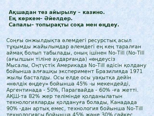 Ақшадан тез айырылу – казино. Ең көркем– Әйелдер. Сапалы– топырақты соқа мен өңдеу. Соңғы онжылдықта әлемдегі ресурстық асыл тұқымды жайылымдар әлемдегі ең кең таралған аймақ болып табылады, оның ішінен No-Till (No-Till (ағылшын тіліне аударғанда) «өңдеусіз Мысалы, Оңтүстік Америкада No-Till әдісін қолдану бойынша алғашқы эксперимент Бразилияда 1971 жылы басталды. Осы елде осы уақытқа дейін «нөлдік өңдеу» бойынша 45% -ы мекендейді, Аргентинада - 50%, Парагвайда - 60% -ға жетті. АҚШ-та 82% жер телімінде қолданылатын технологияларды қолдануға болады, Канадада 90% -дан артық емес, технология бойынша No-Till технологиясы бойынша 45% және 30% сәйкес келеді. 