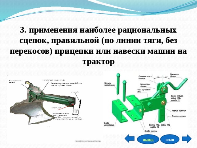 3. применения наиболее рациональных сцепок, правильной (по линии тяги, без перекосов) прицепки или навески машин на трактор  план вывод 