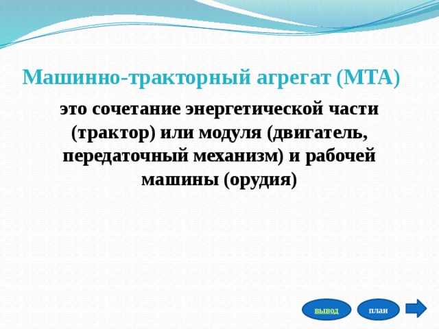 Машинно-тракторный агрегат (МТА) это сочетание энергетической части (трактор) или модуля (двигатель, передаточный механизм) и рабочей машины (орудия) план вывод 