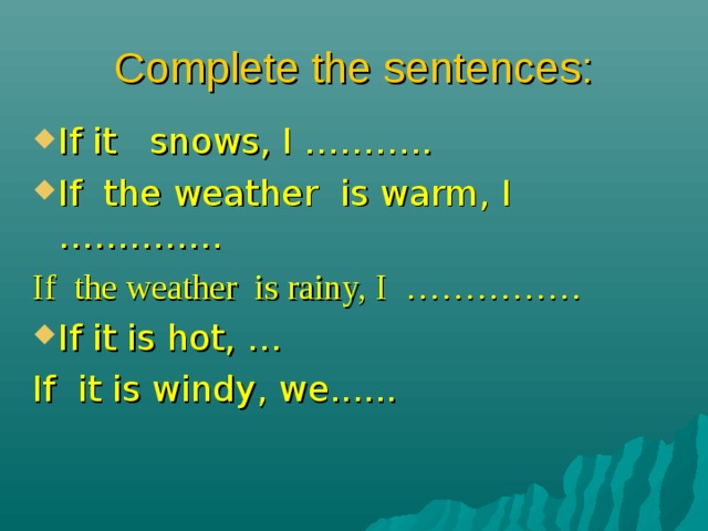 Complete the sentences: If it snows, I ……….. If the weather is warm, I ………….. If the weather is rainy, I …………… If it is hot, … If it is windy, we...... 
