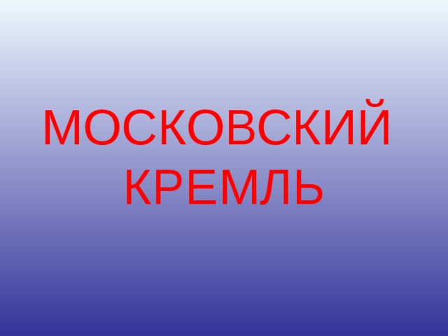МОСКОВСКИЙ  КРЕМЛЬ 