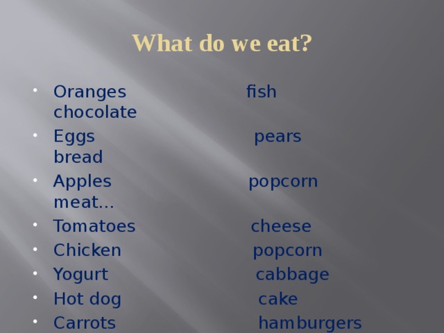 What do we eat? Oranges fish chocolate Eggs pears bread Apples popcorn meat… Tomatoes cheese Chicken popcorn Yogurt cabbage Hot dog cake Carrots hamburgers Nuts cola … 