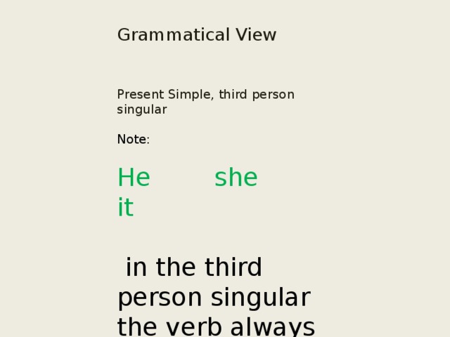Grammatical View Present Simple, third person singular Note: He she it  in the third person singular the verb always ends in : s He want s she need s 