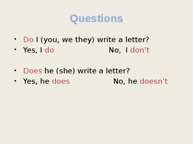 Questions Do I (you, we they) write a letter? Yes, I do  No,  I don’t Does he (she) write a letter? Yes, he does   No, he doesn’t 