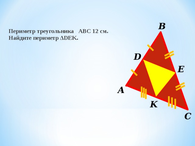 В Периметр треугольника АВС 12 см. Найдите периметр ΔDEK. D E А K С 