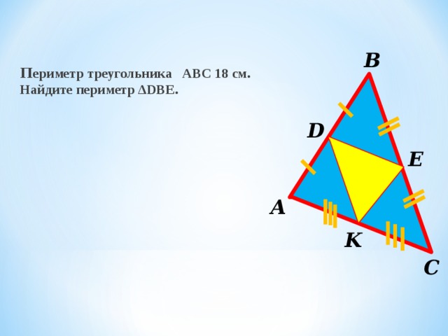 В П ериметр треугольника АВС 18 см. Найдите периметр ΔDВE. D E А K С 