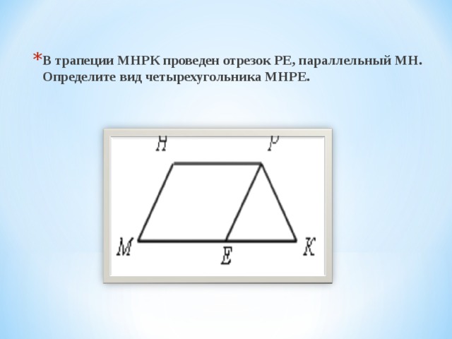 В трапеции МНРК проведен отрезок РЕ, параллельный МН. Определите вид четырехугольника МНРЕ.  