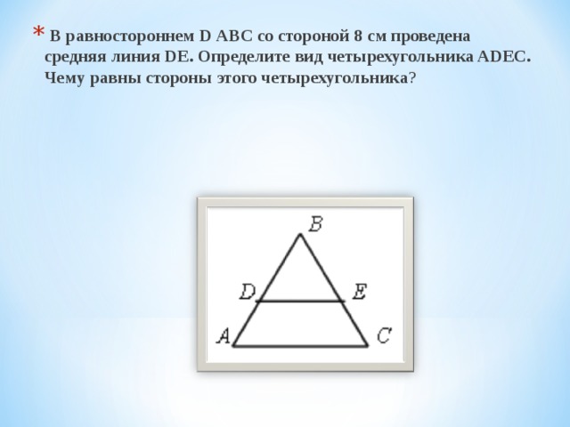  В равностороннем D АВС со стороной 8 см проведена средняя линия DE. Определите вид четырехугольника ADEC. Чему равны стороны этого четырехугольника ?  