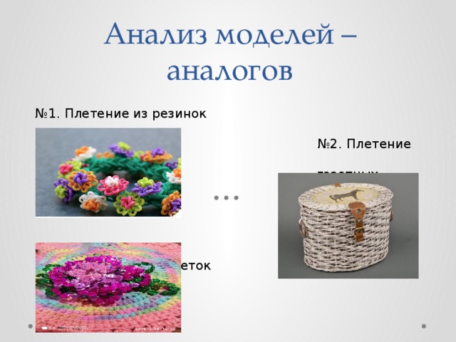 Анализ моделей –аналогов № 1. Плетение из резинок    №2. Плетение из  газетных трубочек      №3. Плетение из пайеток 