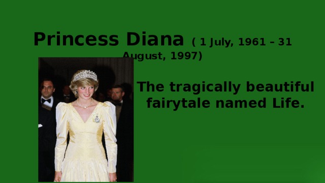 The tragically beautiful fairytale named Life. Princess Diana ( 1 July, 1961 – 31 August, 1997) 