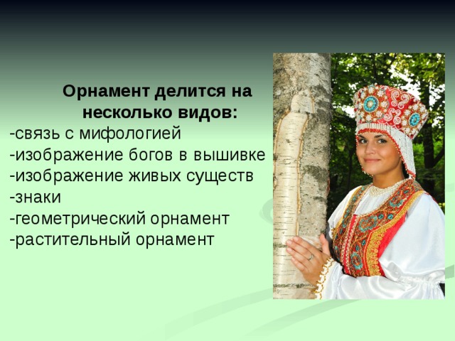 Орнамент делится на несколько видов: -связь с мифологией -изображение богов в вышивке -изображение живых существ -знаки -геометрический орнамент -растительный орнамент 