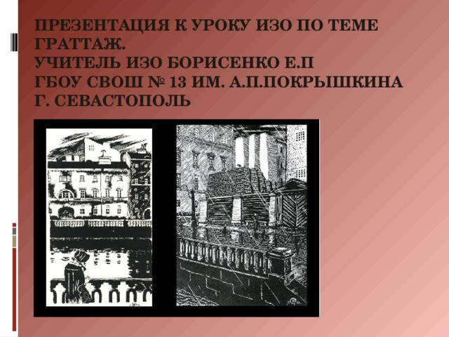 Презентация к уроку изо по теме граттаж.  Учитель ИЗО Борисенко Е.П  ГБОУ СВОШ № 13 им. А.П.Покрышкина  г. Севастополь 