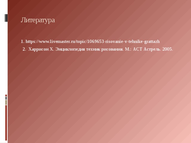 Литература  1. https://www.livemaster.ru/topic/1069653-risovanie-v-tehnike-grattazh 2. Харрисон Х. Энциклопедия техник рисования. М.: АСТ Астрель. 2005. 