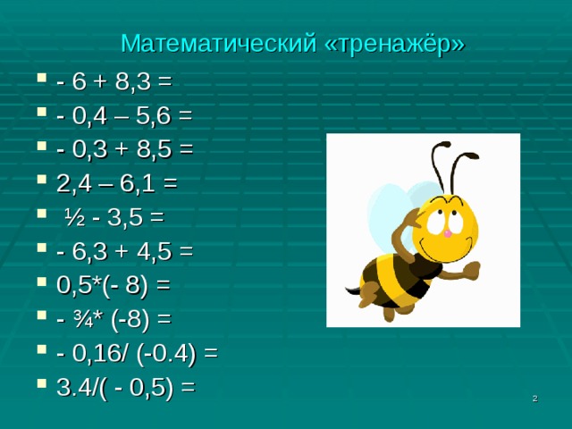 Математический «тренажёр» - 6 + 8,3 = - 0,4 – 5,6 = - 0,3 + 8,5 = 2,4 – 6,1 =   ½ - 3,5 = - 6,3 + 4,5 = 0,5*(- 8) = - ¾* (-8) = - 0,16/ (-0.4) = 3.4/( - 0,5) =   