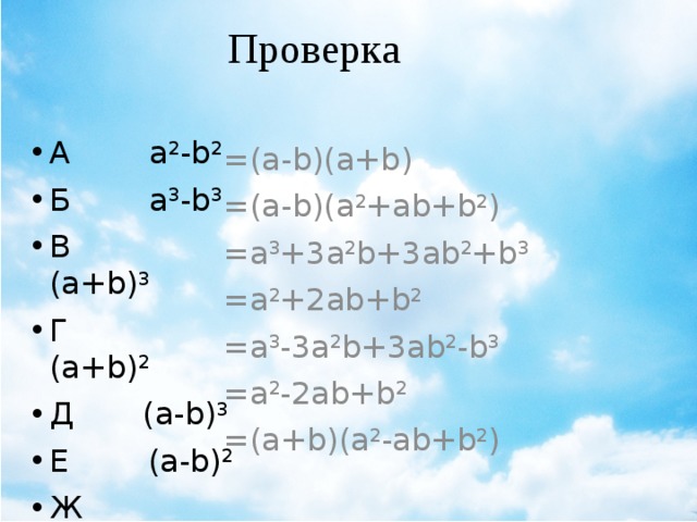 Проверка =(a-b)(a+b) =(a-b)(a 2 +ab+b 2 ) =a 3 +3a 2 b+3ab 2 +b 3 =a 2 +2ab+b 2 =a 3 -3a 2 b+3ab 2 -b 3 =a 2 -2ab+b 2  =(a+b)(a 2 -ab+b 2 ) А а 2 -b 2 Б a 3 -b 3 В (a+b) 3 Г (a+b) 2 Д (a-b) 3 Е (a-b) 2 Ж a 3 +b 3 