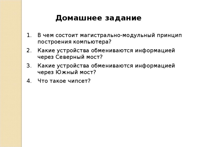 Домашнее задание В чем состоит магистрально-модульный принцип построения компьютера? Какие устройства обмениваются информацией через Северный мост? Какие устройства обмениваются информацией через Южный мост? Что такое чипсет? 3 