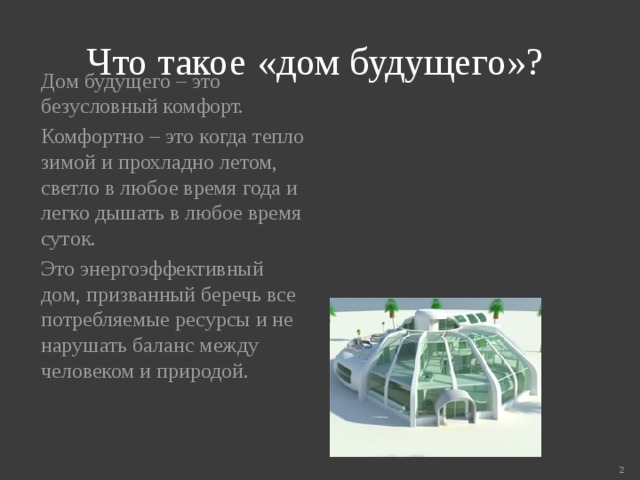 Что такое «дом будущего»? Дом будущего – это безусловный комфорт. Комфортно – это когда тепло зимой и прохладно летом, светло в любое время года и легко дышать в любое время суток. Это энергоэффективный дом, призванный беречь все потребляемые ресурсы и не нарушать баланс между человеком и природой.  