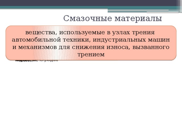 Смазочные материалы вещества, используемые в узлах трения автомобильной техники, индустриальных машин и механизмов для снижения износа, вызванного трением твердые полутвердые, полужидкие жидкие газообразные 