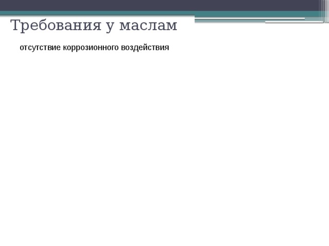Требования у маслам отсутствие коррозионного воздействия стойкость к старению, способность противостоять внешним воздействиям с минимальным ухудшением свойств пологость вязкостно-температурной характеристики, обеспечение холодного пуска 