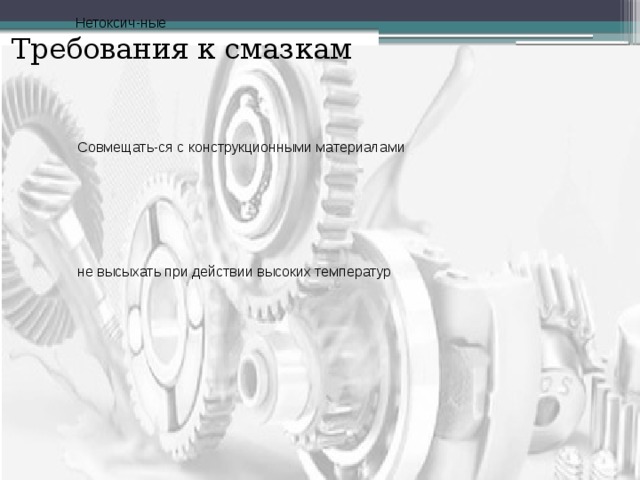 Требования к смазкам Нетоксич-ные не обладать неприят-ным запахом не загрязнять окружаю-щую среду биостойкие биоразла-гаемые Фильтро-ваться Совмещать-ся с конструкционными материалами не образовы-вать пену при контакте с воздухом удерживаться в узле трения Прокачи-ваться не высыхать при действии высоких температур не упрочнять-ся в процессе работы стойкими к агрессив-ным средам обладать высоким удельным электричес-ким сопротивле-нием, или хорошей проводи-мостью 