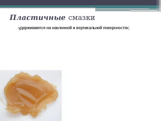 Пластичные  смазки -удерживаются на наклонной и вертикальной поверхностях; низкая теплопроводность, 
