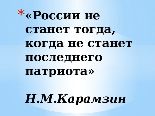 «России не станет тогда, когда не станет последнего патриота»   Н.М.Карамзин 