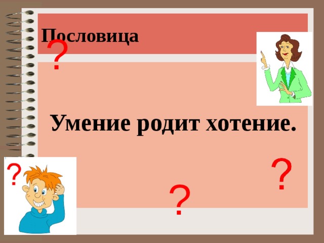 Пословица ? Умение родит хотение. ? 