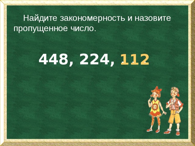 Найдите закономерность и назовите пропущенное число. 448, 224, . . . 112 