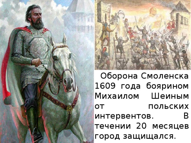  Оборона Смоленска 1609 года боярином Михаилом Шеиным от польских интервентов. В течении 20 месяцев город защищался. 