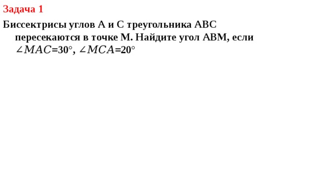 Задача 1 Биссектрисы углов А и С треугольника АВС пересекаются в точке М. Найдите угол АВМ, если ∠𝑀𝐴𝐶=30°, ∠𝑀𝐶𝐴=20°  М 