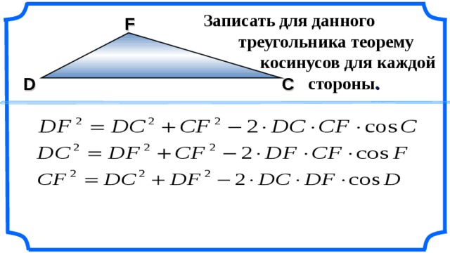  Записать для данного  треугольника теорему  косинусов для каждой  стороны . F С D Гаврилова Н.Ф. Поурочные разработки по геометрии: 9 класс. 4 