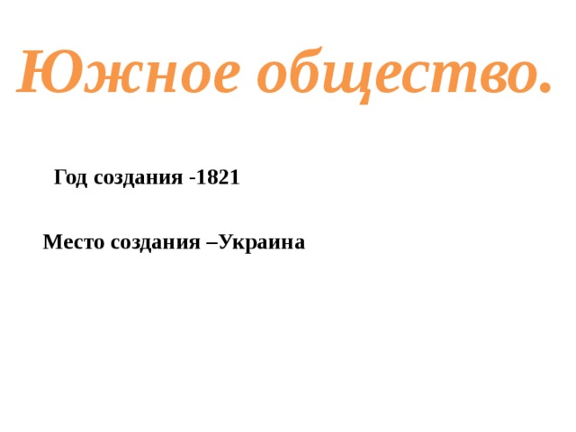 Южное общество.   Год создания -1821  Место создания –Украина  