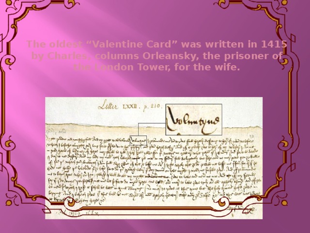 The oldest “Valentine Card” was written in 1415 by Charles, columns Orleansky, the prisoner of the London Tower, for the wife.