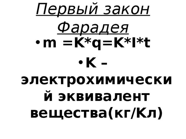 Первый закон Фарадея m =K*q=K*I*t K – электрохимический эквивалент вещества(кг/Kл) 
