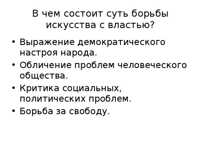 В чем состоит суть борьбы искусства с властью? Выражение демократического настроя народа. Обличение проблем человеческого общества. Критика социальных, политических проблем. Борьба за свободу. 