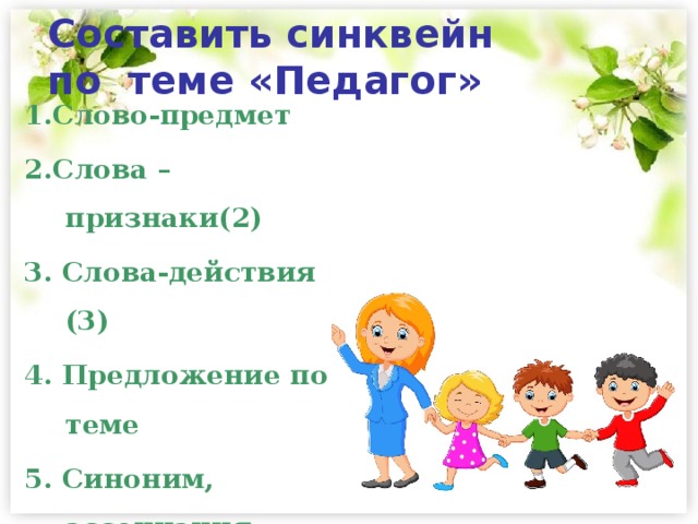 Составить синквейн  по теме «Педагог» 1.Слово-предмет 2.Слова – признаки(2) 3. Слова-действия (3) 4. Предложение по теме 5. Синоним, ассоциация. 