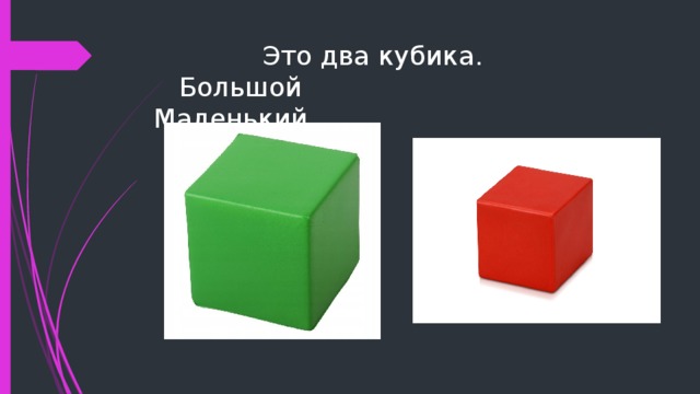  Это два кубика.  Большой Маленький 