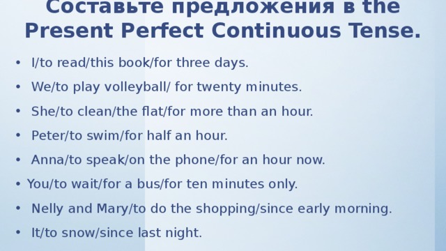 Since morning. Составьте предложения в the present perfect Continuous Tense i to read this book. I (read) this book в present perfect. Составьте предложения в the present Continuous Tense l to read this book. Swim present perfect.